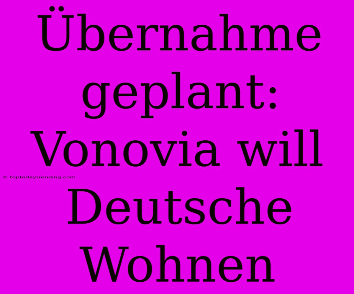 Übernahme Geplant: Vonovia Will Deutsche Wohnen