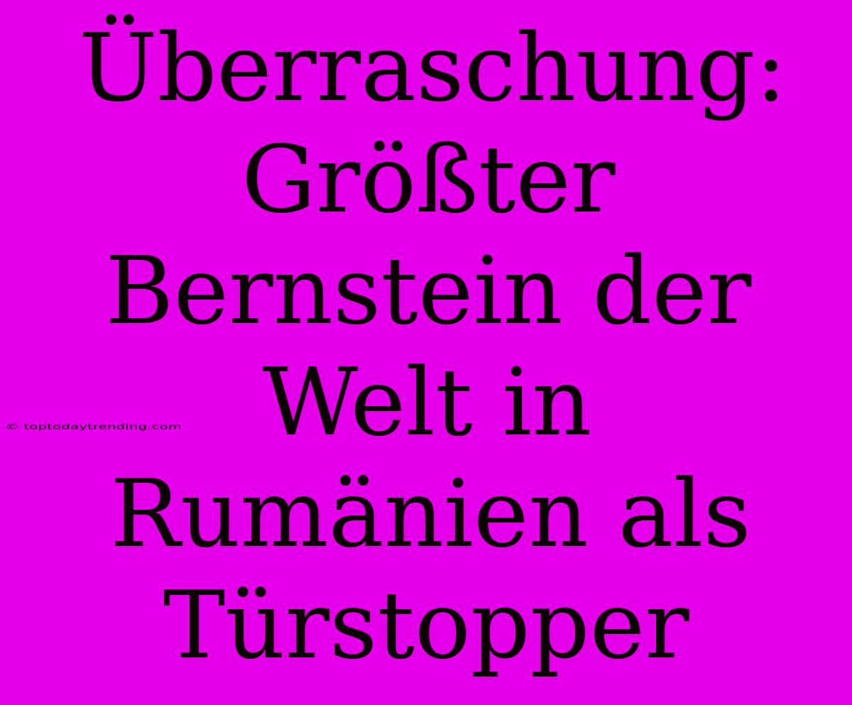 Überraschung: Größter Bernstein Der Welt In Rumänien Als Türstopper