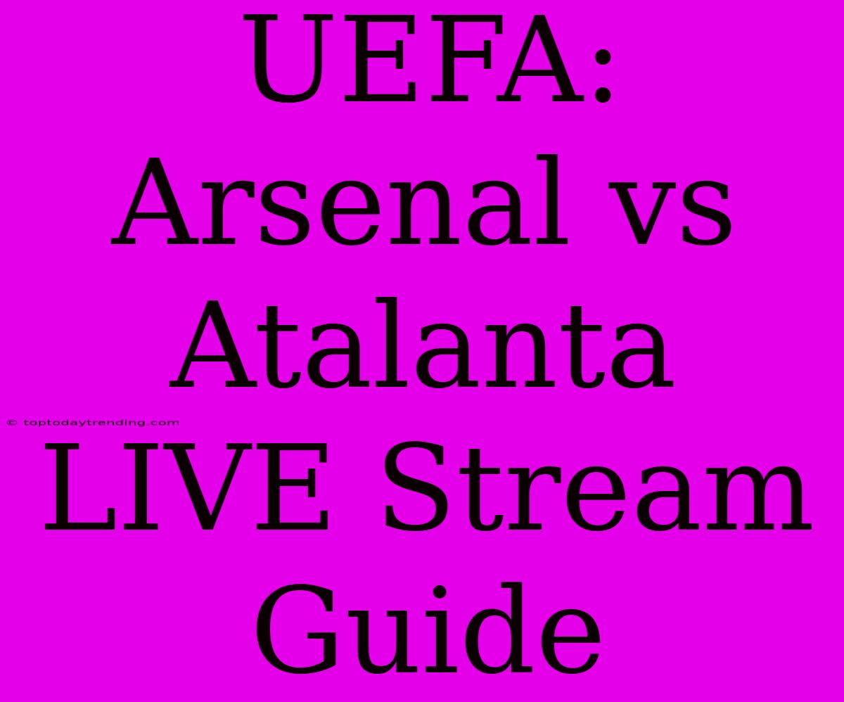 UEFA: Arsenal Vs Atalanta LIVE Stream Guide