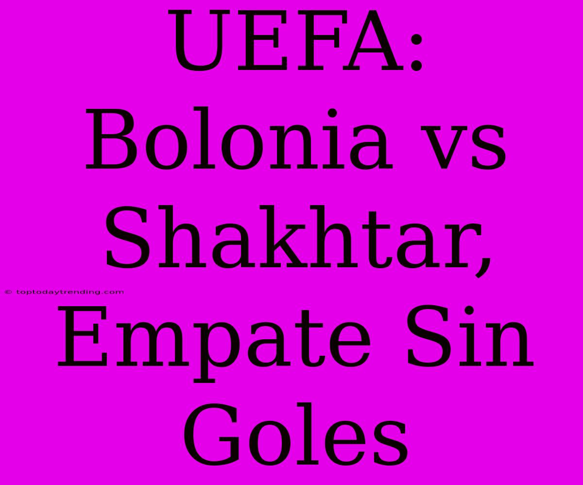 UEFA: Bolonia Vs Shakhtar, Empate Sin Goles