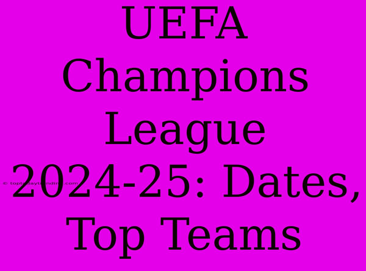 UEFA Champions League 2024-25: Dates, Top Teams