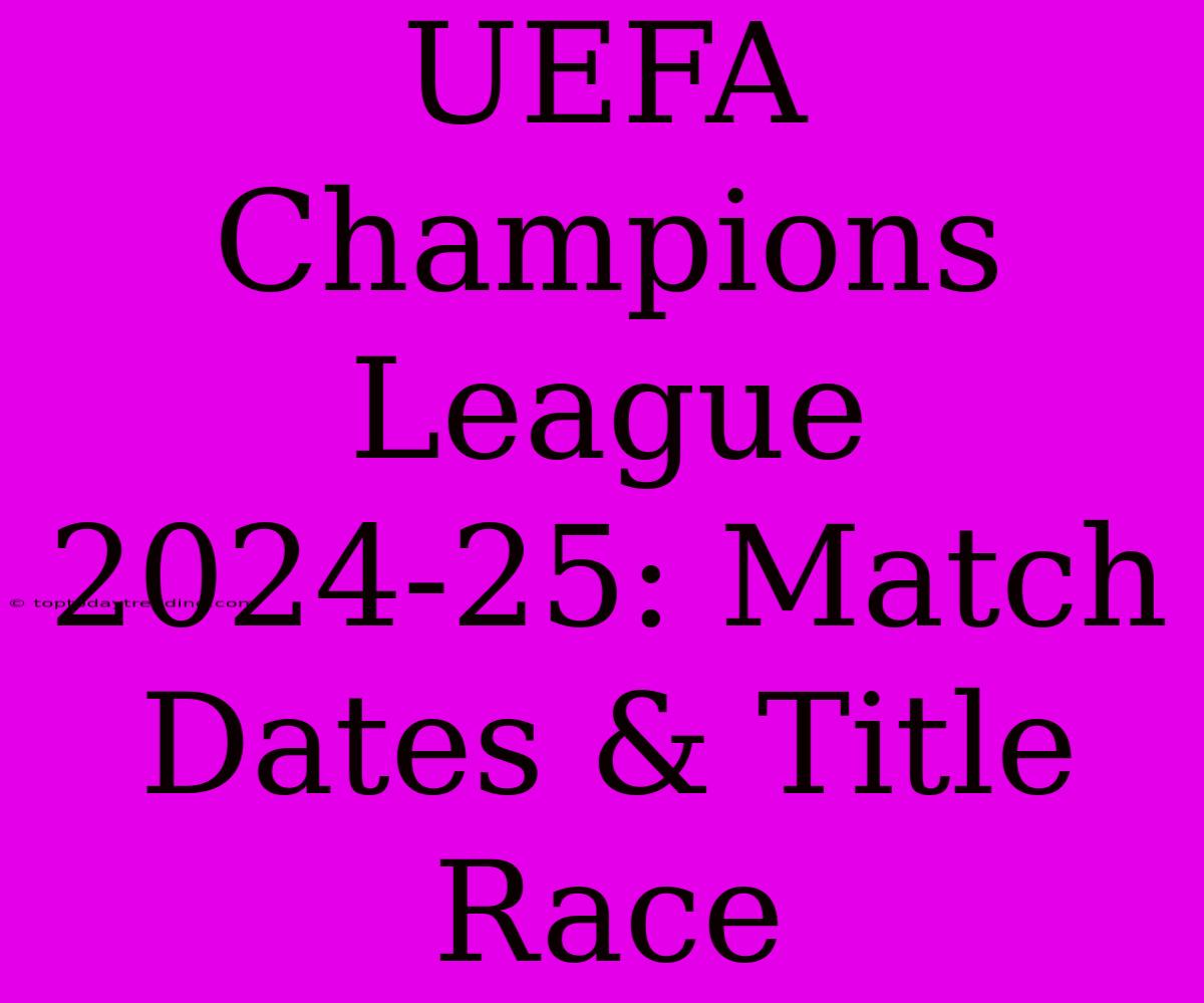 UEFA Champions League 2024-25: Match Dates & Title Race