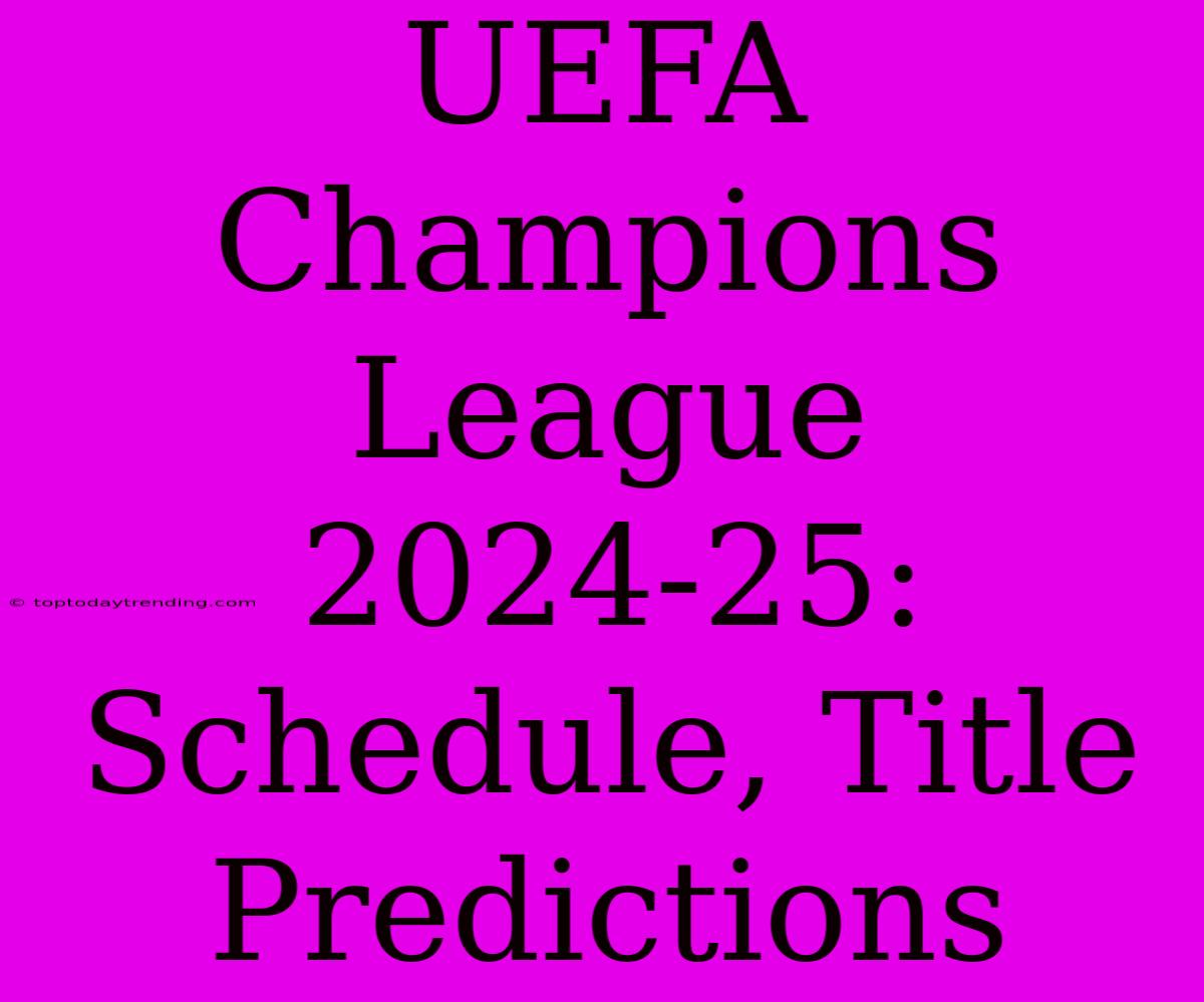 UEFA Champions League 2024-25: Schedule, Title Predictions