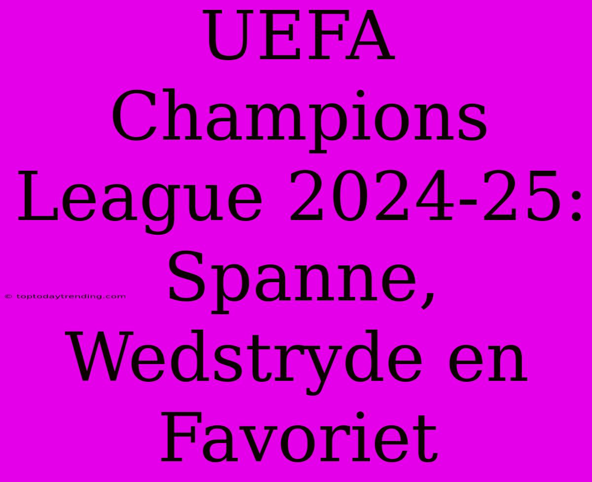 UEFA Champions League 2024-25: Spanne, Wedstryde En Favoriet