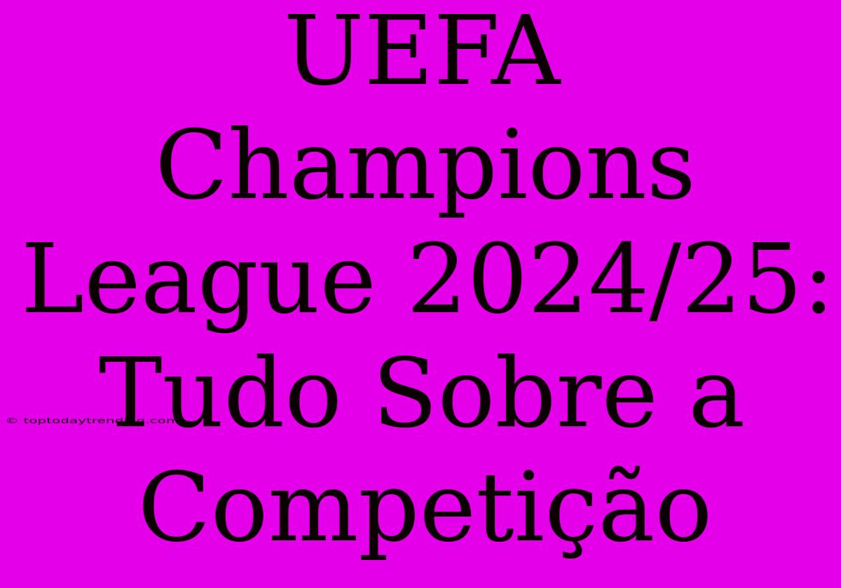 UEFA Champions League 2024/25: Tudo Sobre A Competição