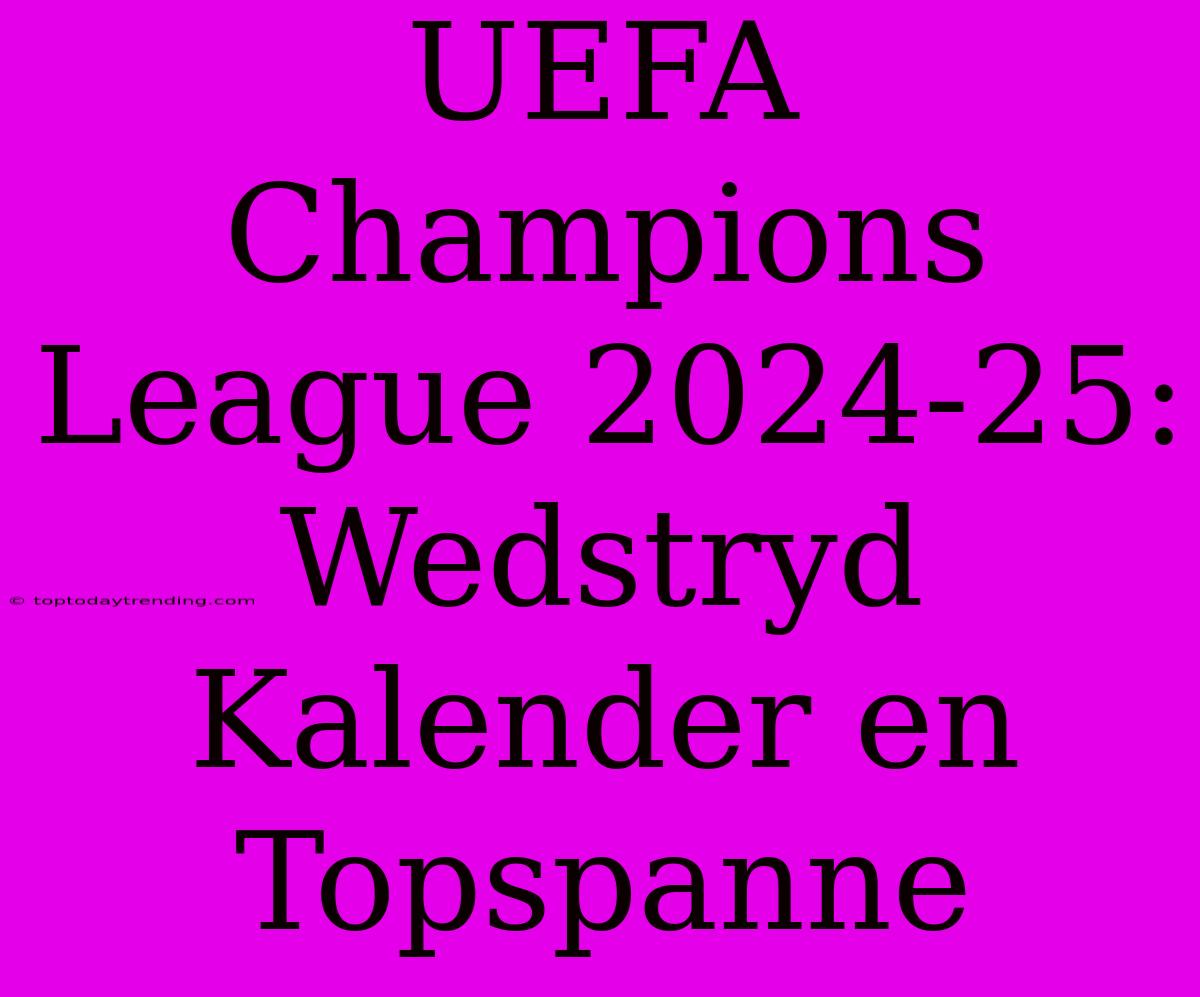 UEFA Champions League 2024-25: Wedstryd Kalender En Topspanne