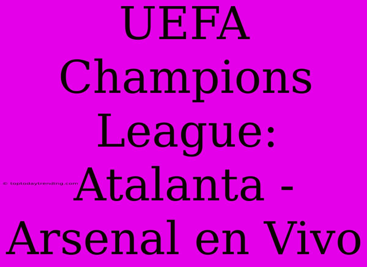 UEFA Champions League: Atalanta - Arsenal En Vivo