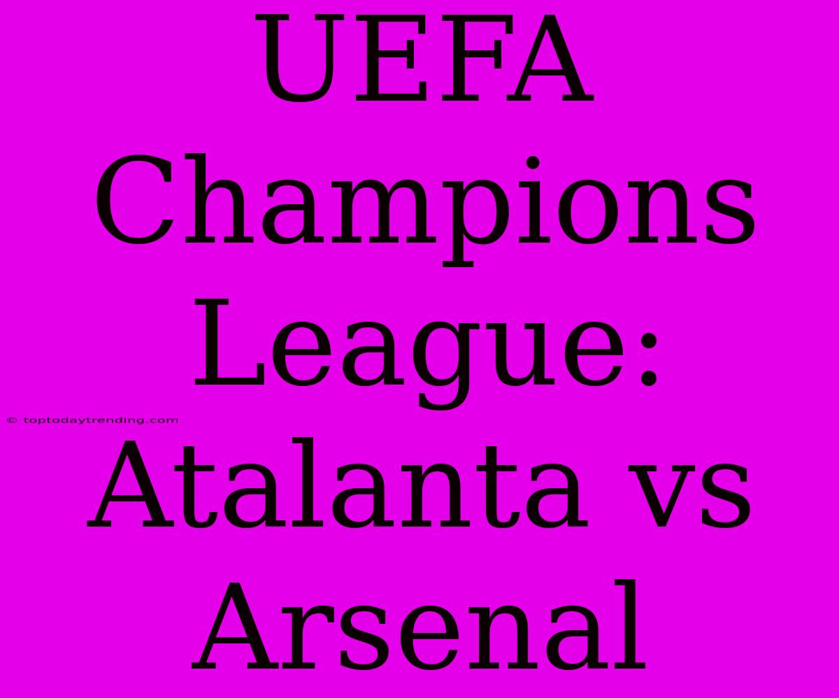 UEFA Champions League: Atalanta Vs Arsenal