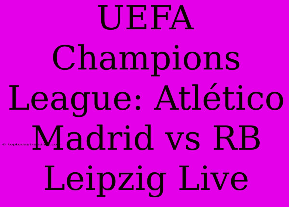 UEFA Champions League: Atlético Madrid Vs RB Leipzig Live