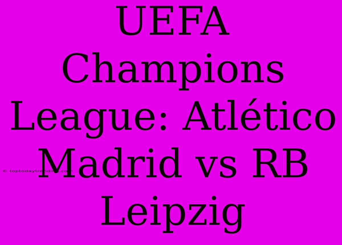 UEFA Champions League: Atlético Madrid Vs RB Leipzig