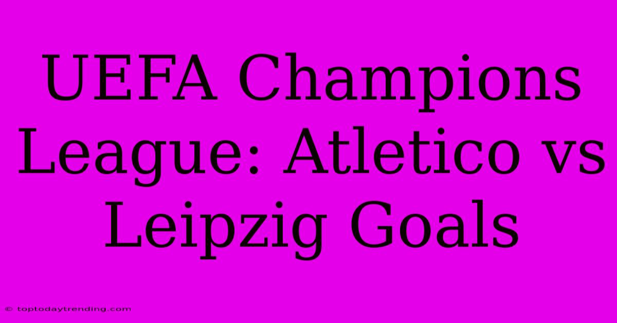 UEFA Champions League: Atletico Vs Leipzig Goals