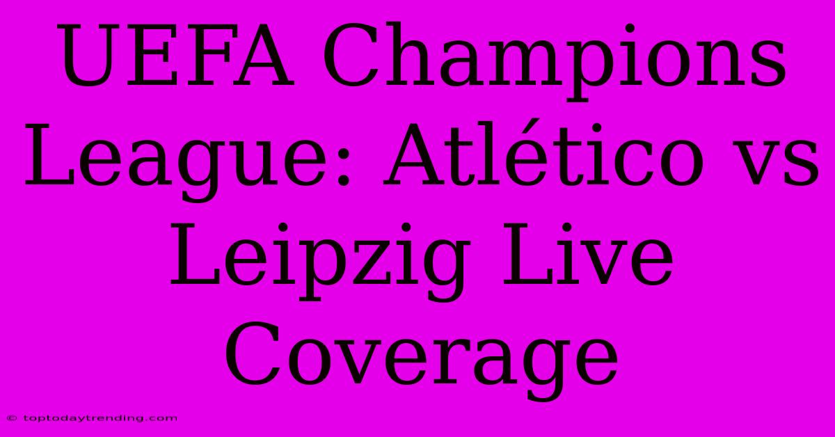 UEFA Champions League: Atlético Vs Leipzig Live Coverage