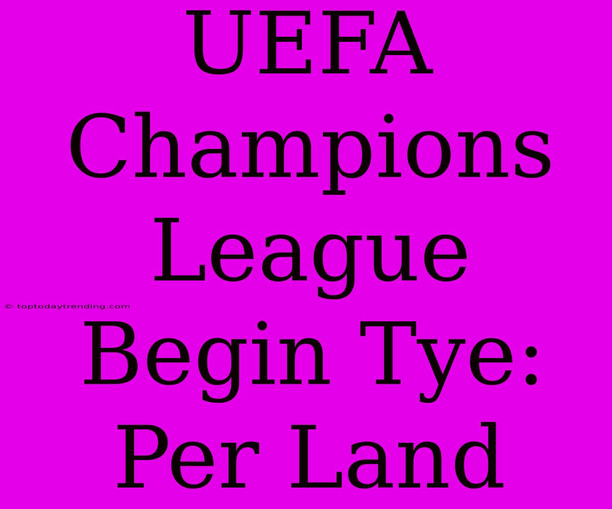 UEFA Champions League Begin Tye: Per Land