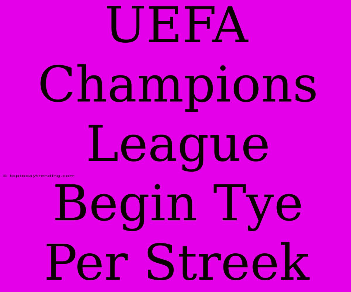 UEFA Champions League Begin Tye Per Streek