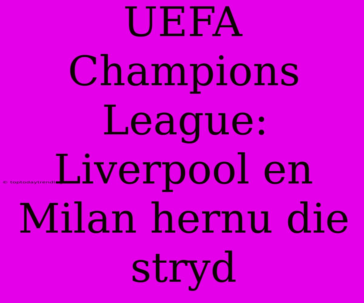 UEFA Champions League: Liverpool En Milan Hernu Die Stryd