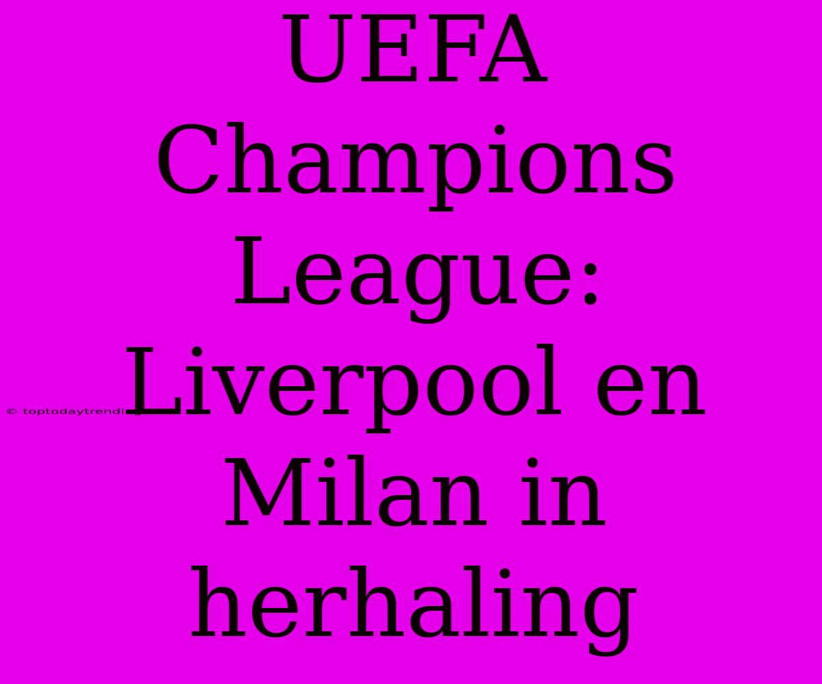 UEFA Champions League: Liverpool En Milan In Herhaling