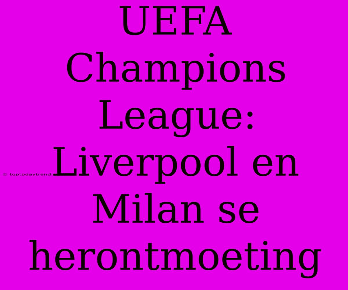 UEFA Champions League: Liverpool En Milan Se Herontmoeting