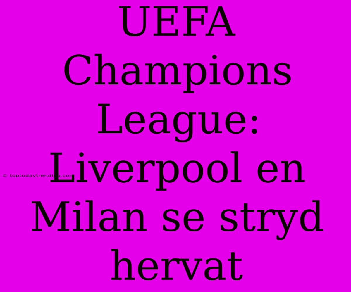 UEFA Champions League: Liverpool En Milan Se Stryd Hervat