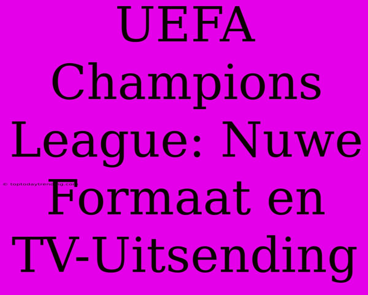 UEFA Champions League: Nuwe Formaat En TV-Uitsending