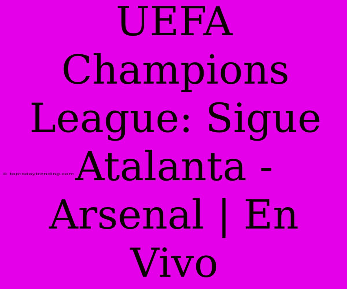 UEFA Champions League: Sigue Atalanta - Arsenal | En Vivo