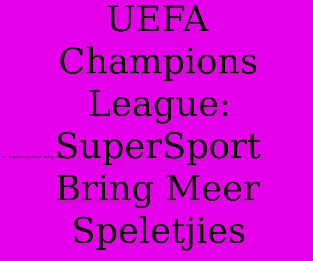 UEFA Champions League: SuperSport Bring Meer Speletjies