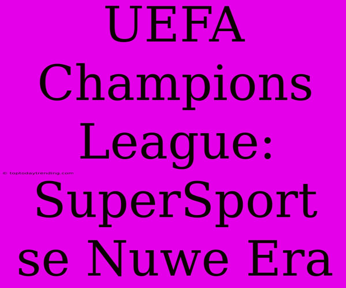 UEFA Champions League: SuperSport Se Nuwe Era