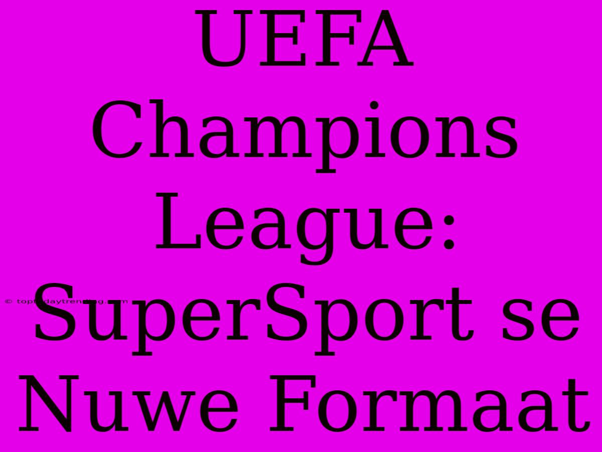 UEFA Champions League: SuperSport Se Nuwe Formaat