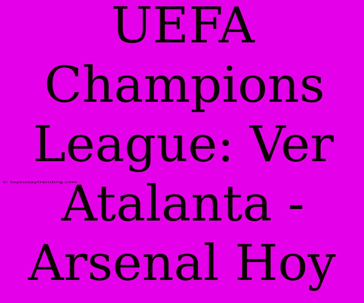 UEFA Champions League: Ver Atalanta - Arsenal Hoy