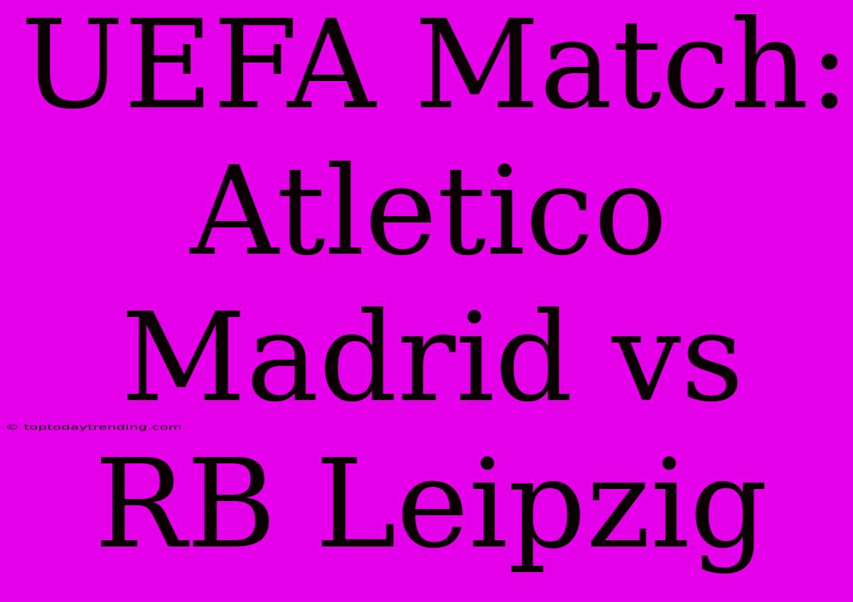 UEFA Match: Atletico Madrid Vs RB Leipzig