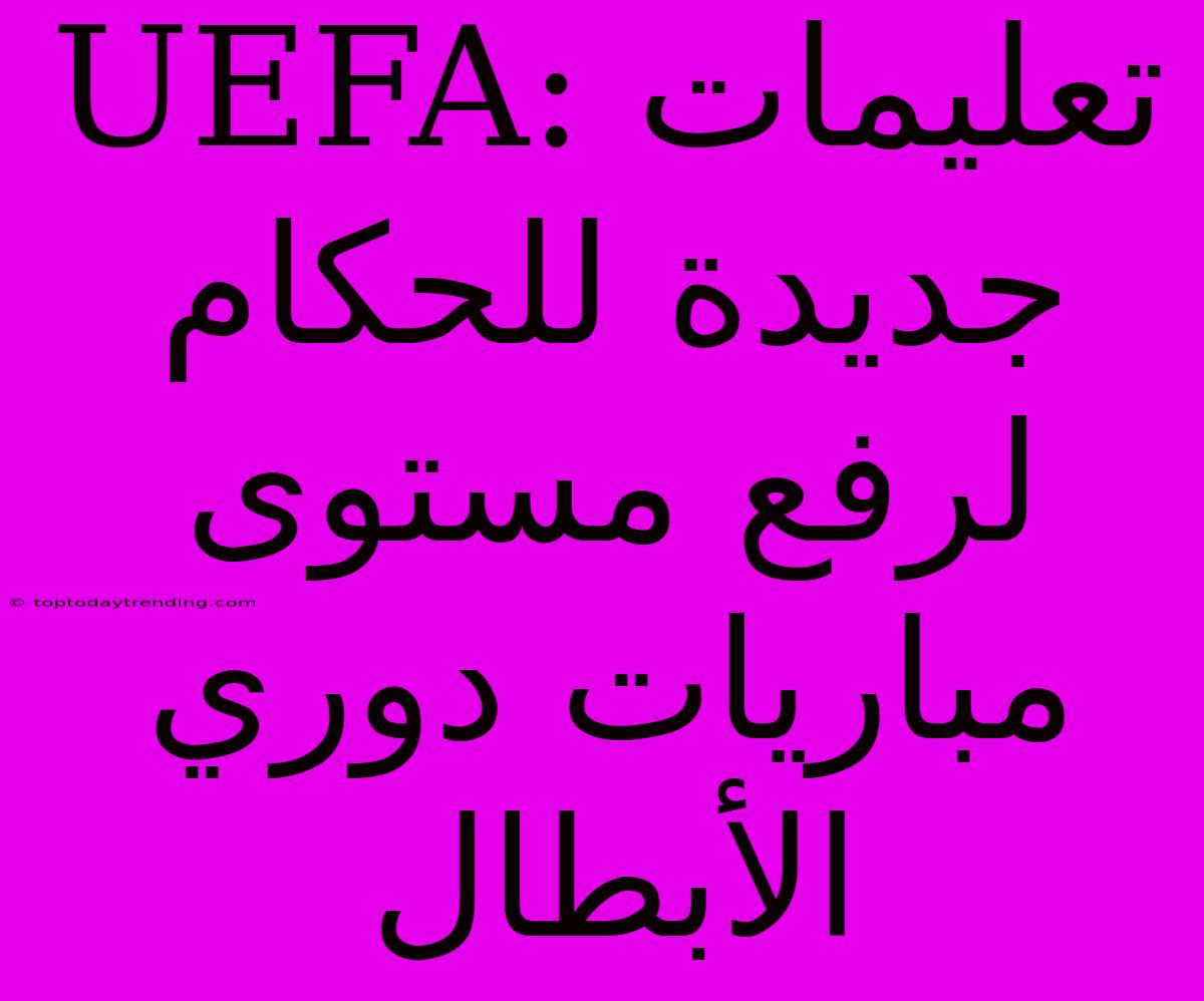 UEFA: تعليمات جديدة للحكام لرفع مستوى مباريات دوري الأبطال