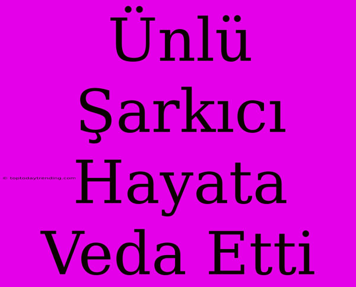 Ünlü Şarkıcı Hayata Veda Etti