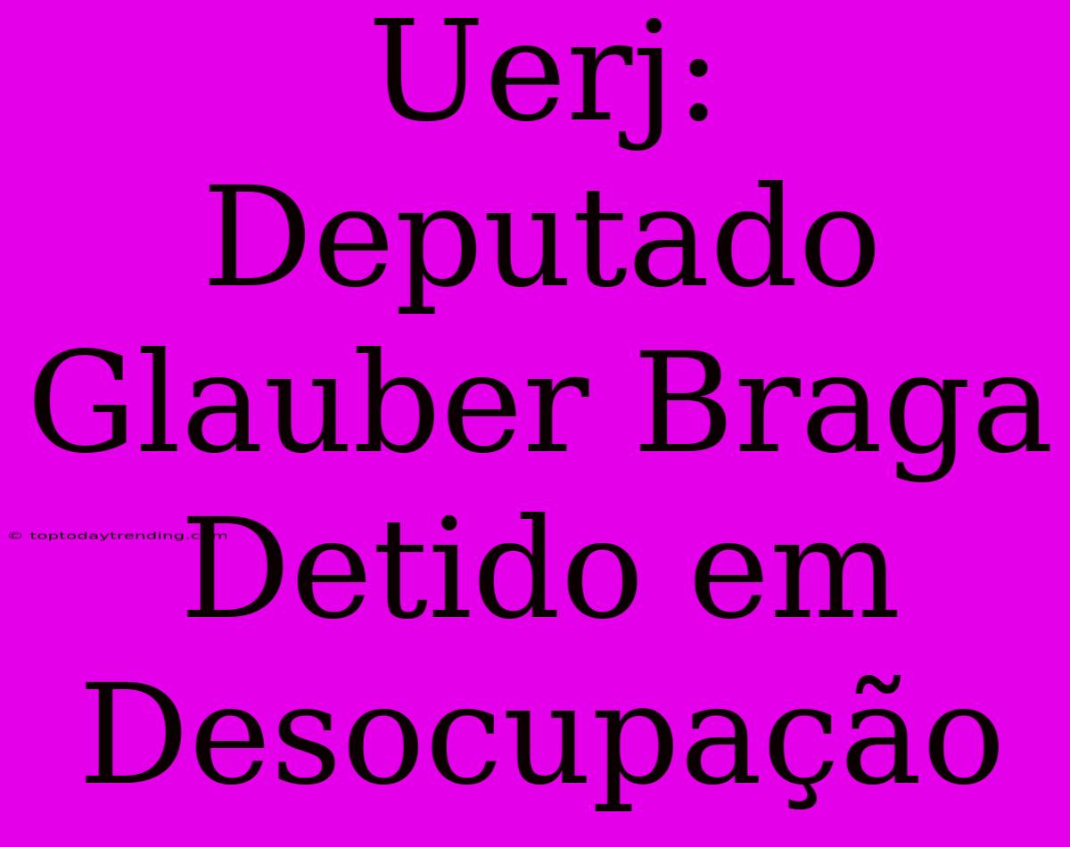 Uerj: Deputado Glauber Braga Detido Em Desocupação