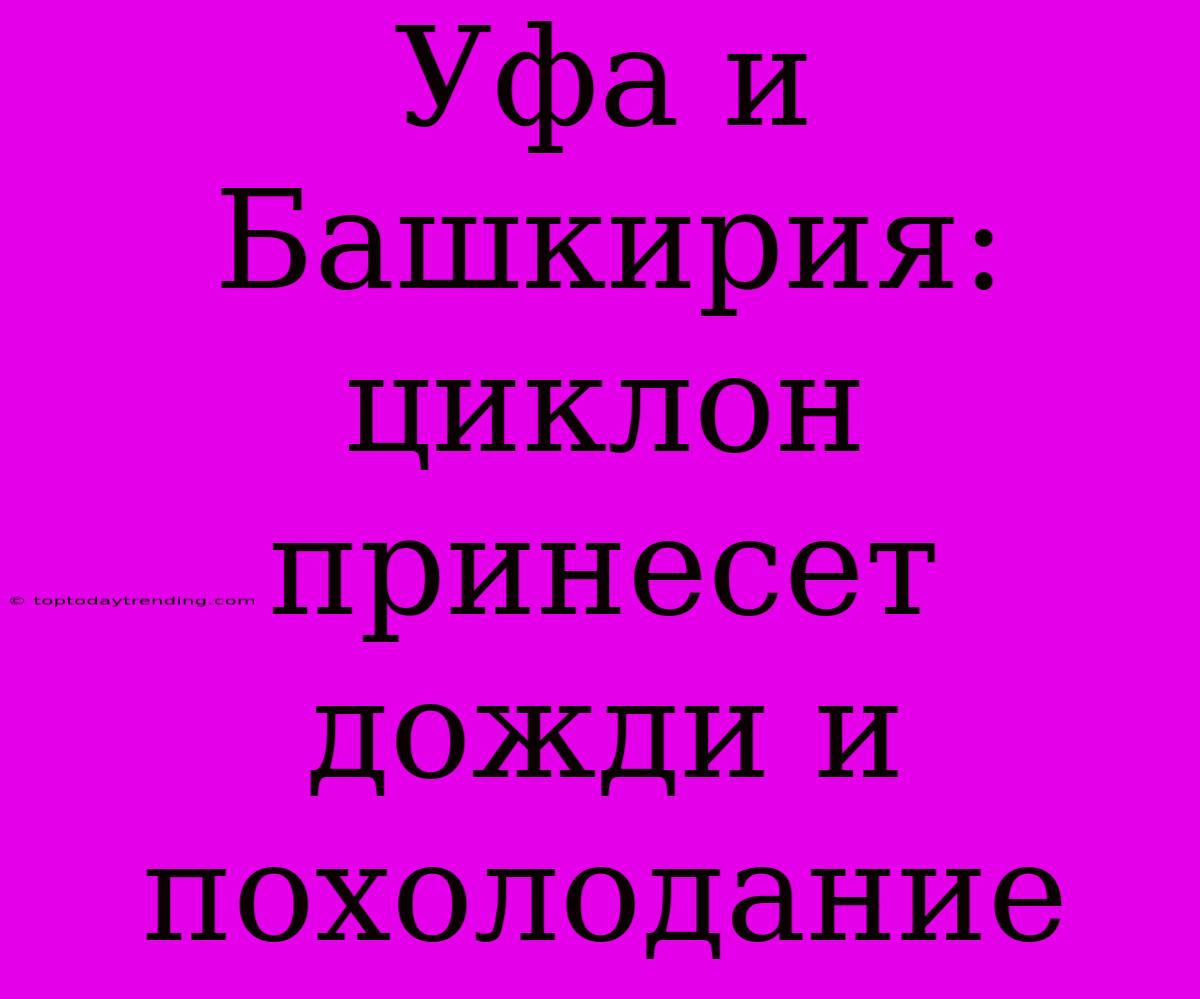 Уфа И Башкирия: Циклон Принесет Дожди И Похолодание