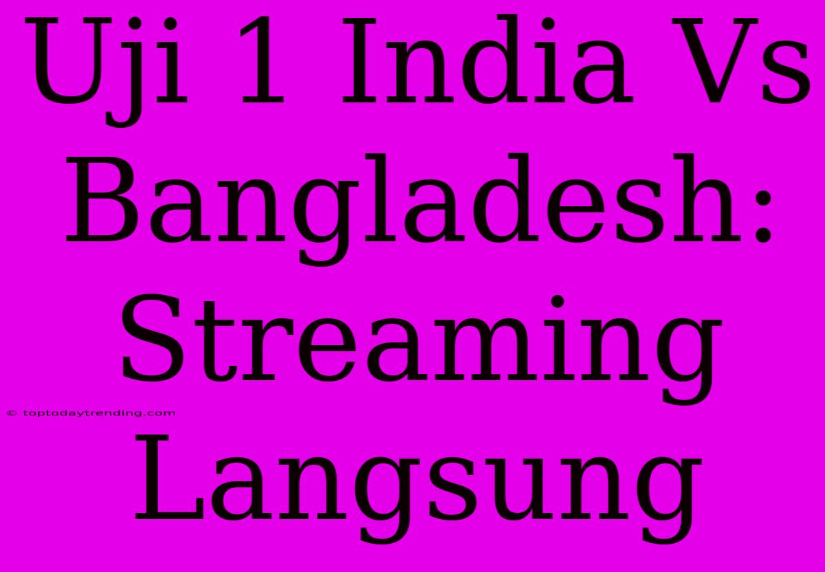 Uji 1 India Vs Bangladesh: Streaming Langsung