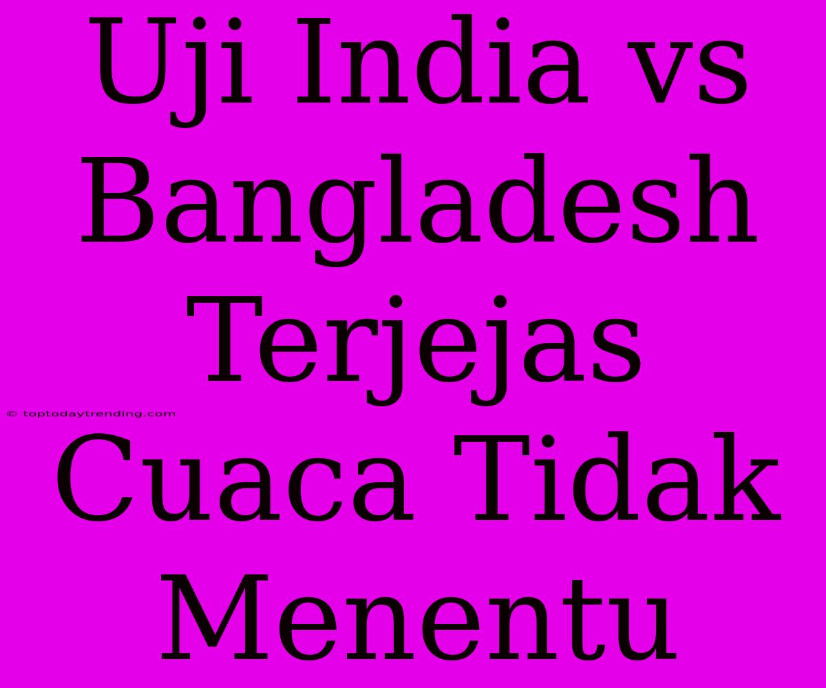 Uji India Vs Bangladesh Terjejas Cuaca Tidak Menentu