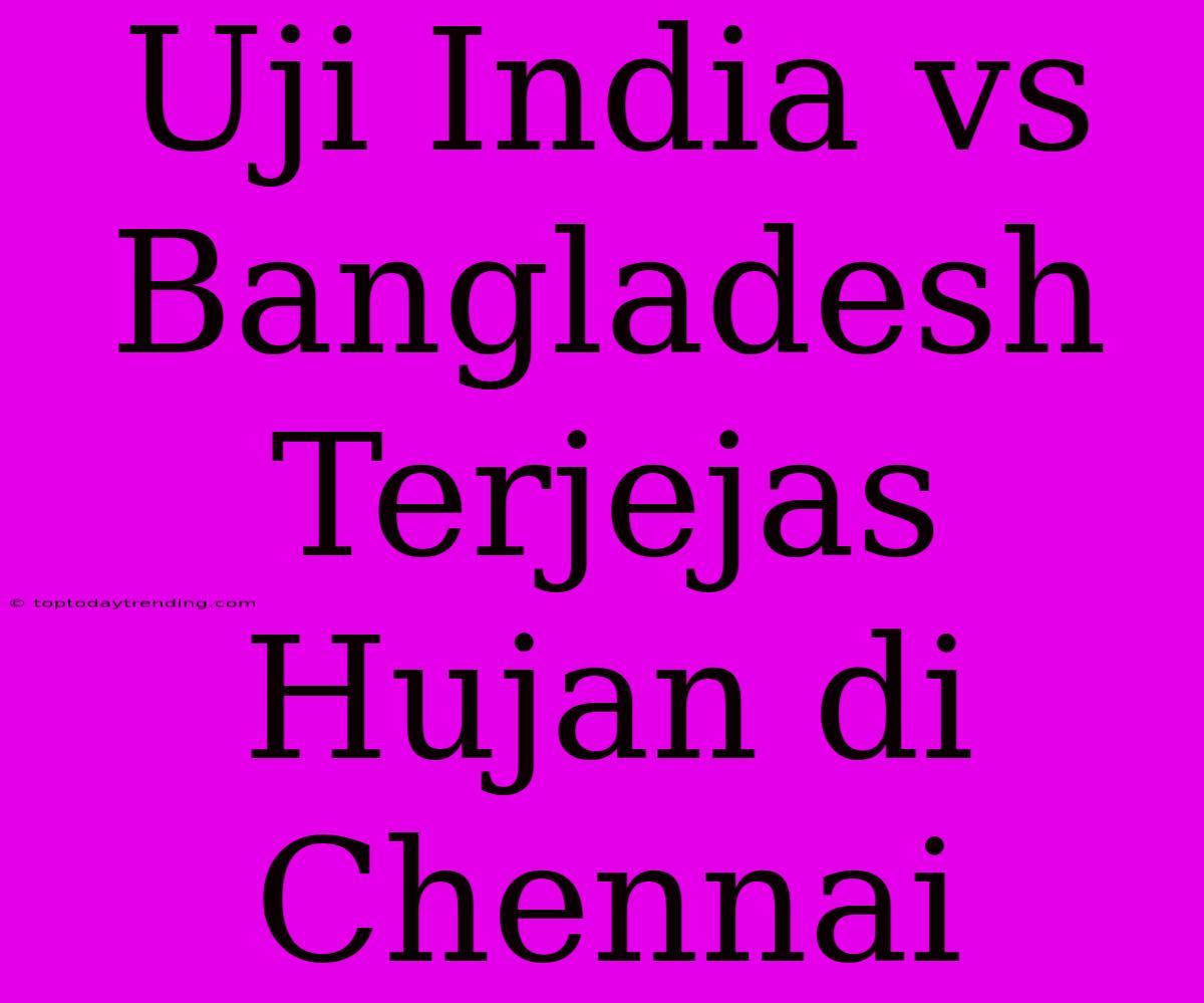 Uji India Vs Bangladesh Terjejas Hujan Di Chennai