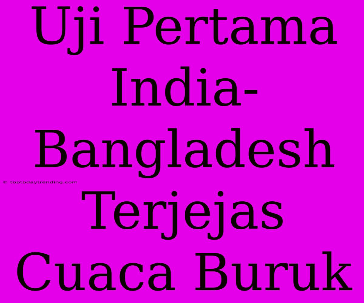 Uji Pertama India-Bangladesh Terjejas Cuaca Buruk