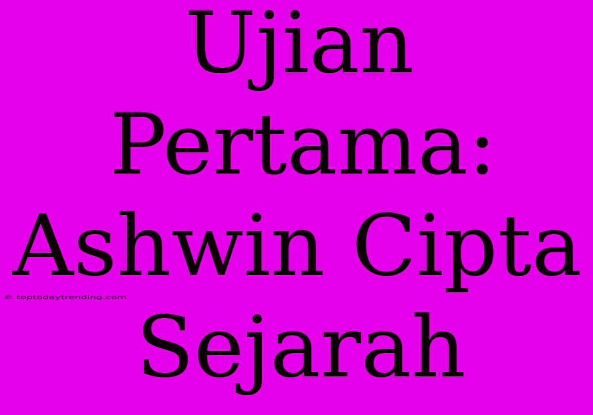 Ujian Pertama: Ashwin Cipta Sejarah