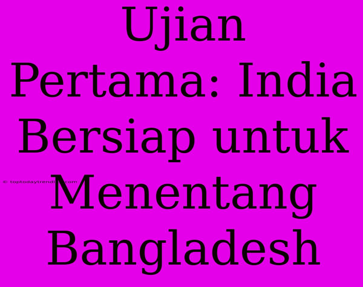 Ujian Pertama: India Bersiap Untuk Menentang Bangladesh