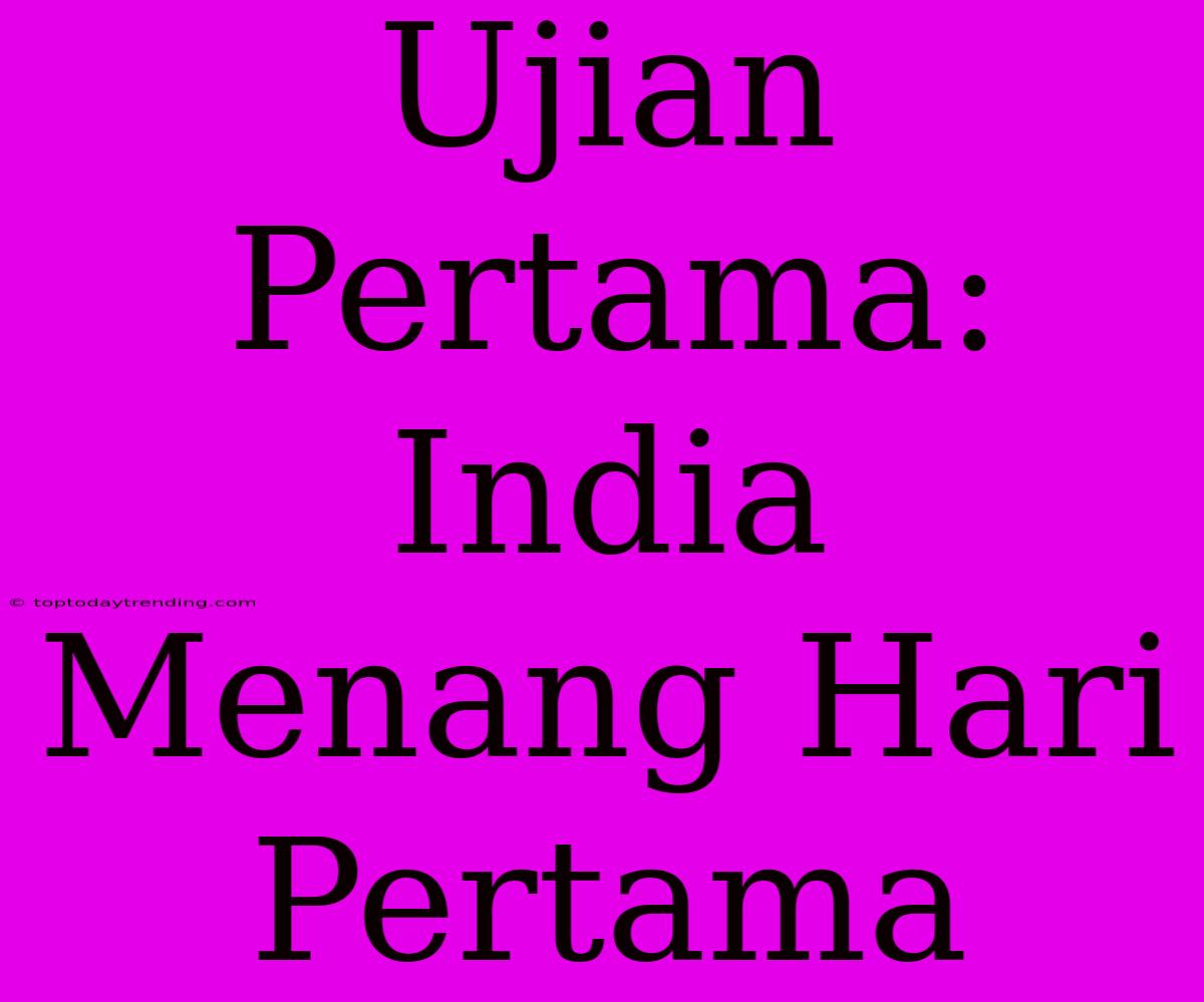 Ujian Pertama: India Menang Hari Pertama