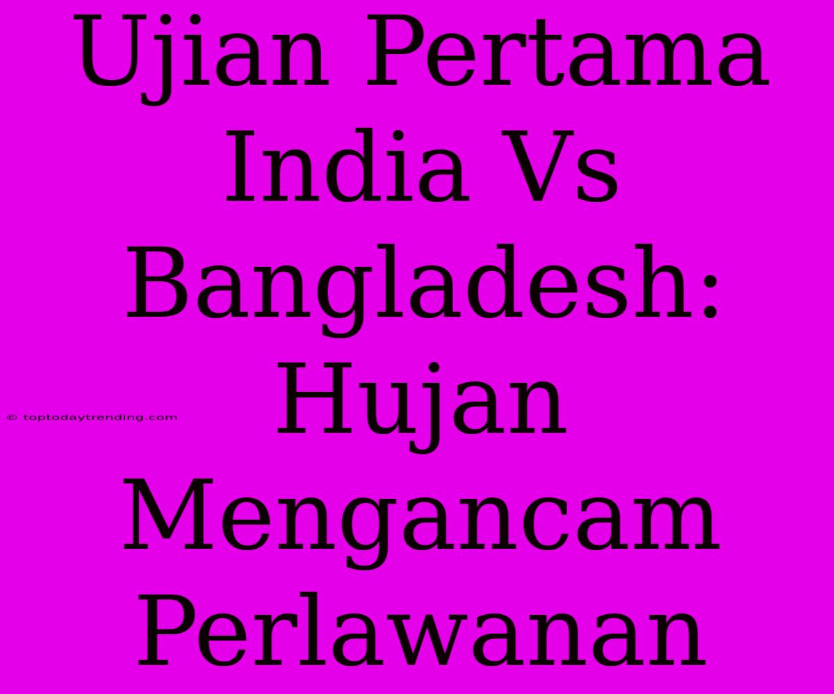 Ujian Pertama India Vs Bangladesh: Hujan Mengancam Perlawanan