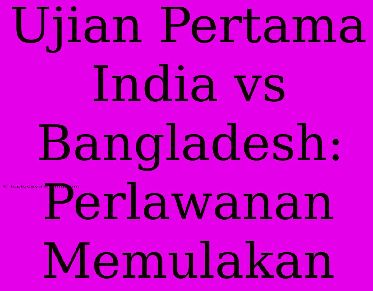 Ujian Pertama India Vs Bangladesh: Perlawanan Memulakan