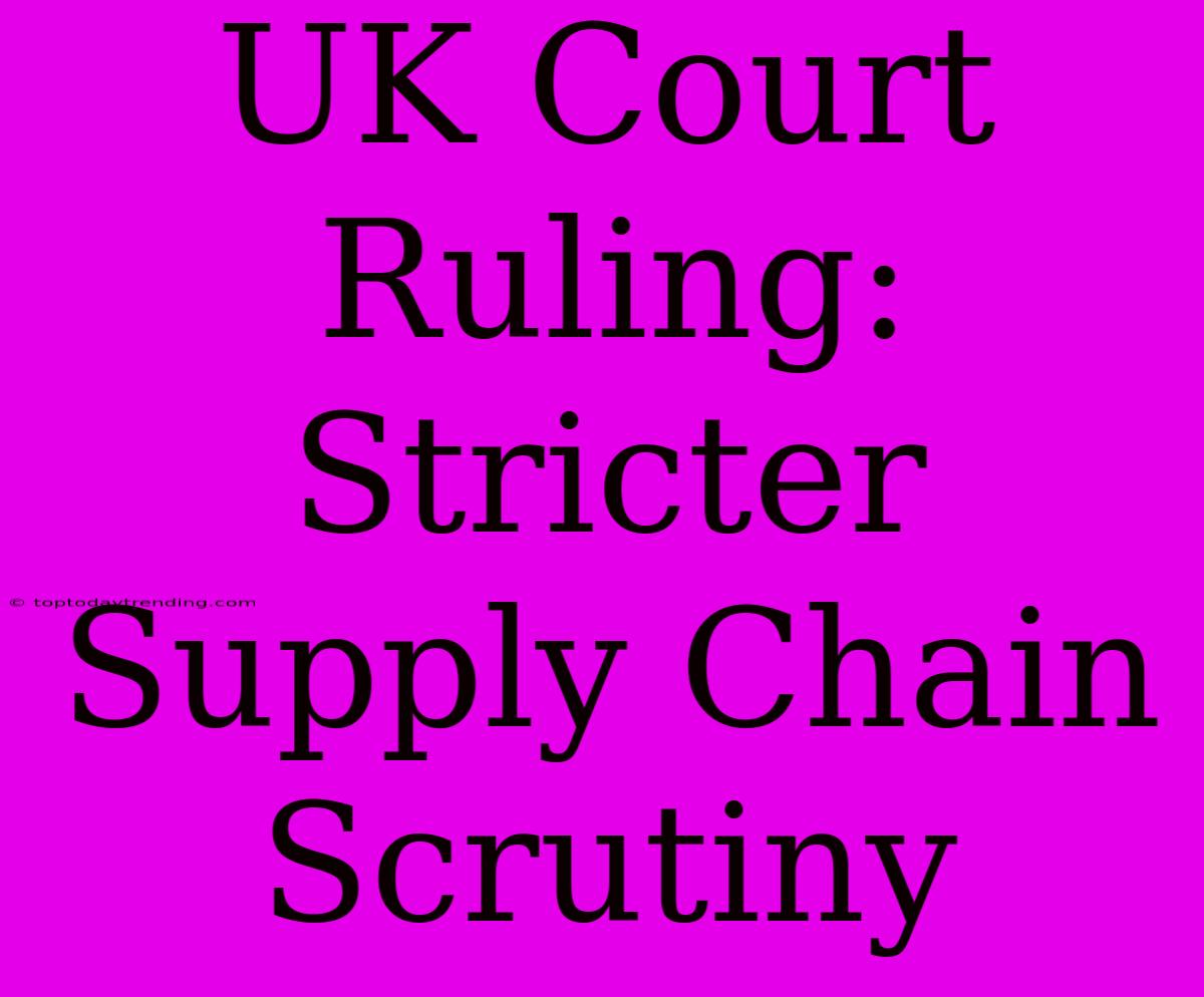 UK Court Ruling: Stricter Supply Chain Scrutiny