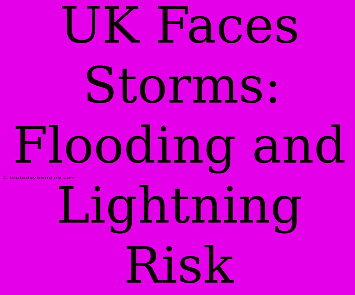 UK Faces Storms: Flooding And Lightning Risk