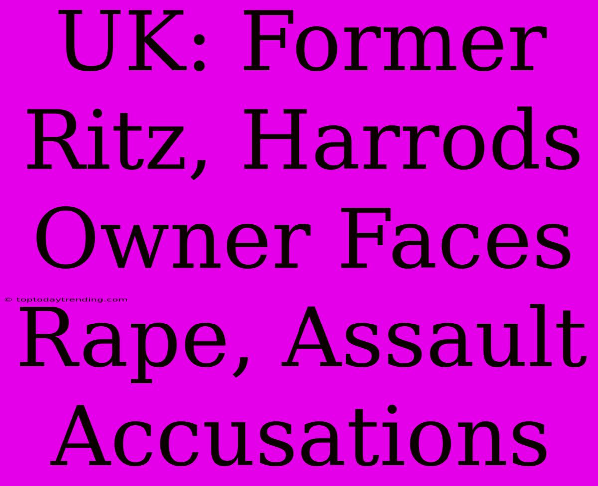 UK: Former Ritz, Harrods Owner Faces Rape, Assault Accusations