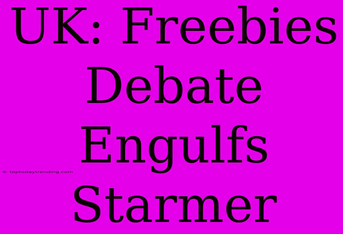 UK: Freebies Debate Engulfs Starmer