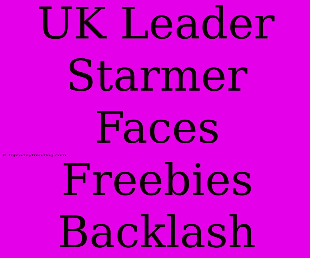 UK Leader Starmer Faces Freebies Backlash