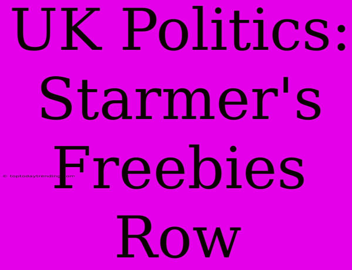 UK Politics: Starmer's Freebies Row