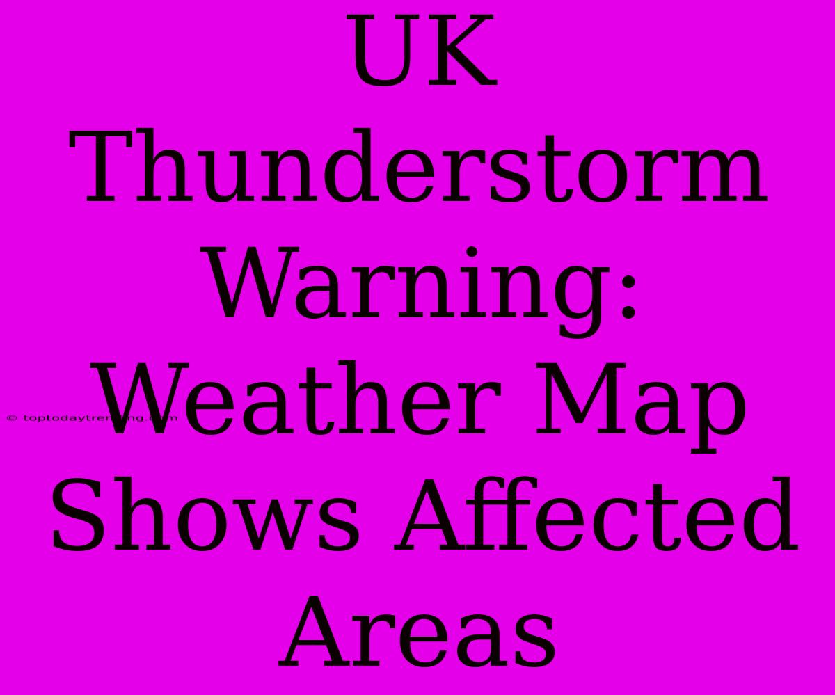 UK Thunderstorm Warning: Weather Map Shows Affected Areas