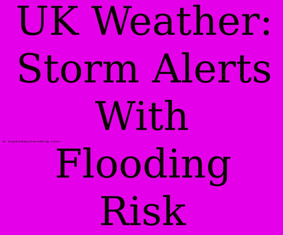 UK Weather: Storm Alerts With Flooding Risk